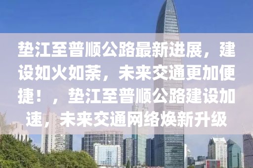 墊江至普順公路最新進展，建設如火如荼，未來交通更加便捷！，墊江至普順公路建設加速，未來交通網(wǎng)絡煥新升級