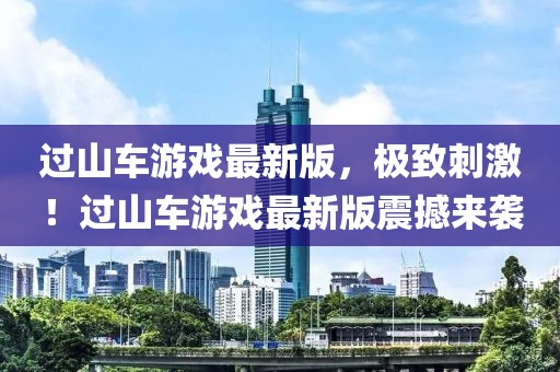 過山車游戲最新版，極致刺激！過山車游戲最新版震撼來襲