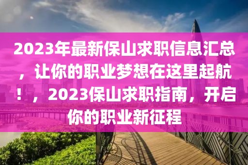 2023年最新保山求職信息匯總，讓你的職業夢想在這里起航！，2023保山求職指南，開啟你的職業新征程