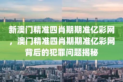 新澳門精準四肖期期準億彩網(wǎng)，澳門精準四肖期期準億彩網(wǎng)背后的犯罪問題揭秘