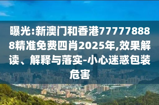 曝光:新澳門和香港777778888精準(zhǔn)免費(fèi)四肖2025年,效果解讀、解釋與落實(shí)-小心迷惑包裝危害