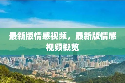 最新版情感視頻，最新版情感視頻概覽