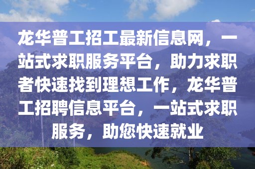 龍華普工招工最新信息網(wǎng)，一站式求職服務(wù)平臺，助力求職者快速找到理想工作，龍華普工招聘信息平臺，一站式求職服務(wù)，助您快速就業(yè)
