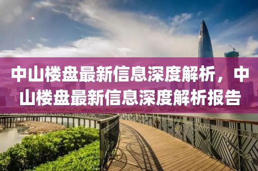 中山樓盤最新信息深度解析，中山樓盤最新信息深度解析報告