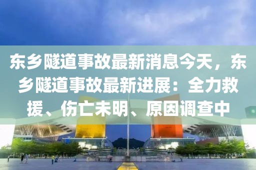 東鄉隧道事故最新消息今天，東鄉隧道事故最新進展：全力救援、傷亡未明、原因調查中