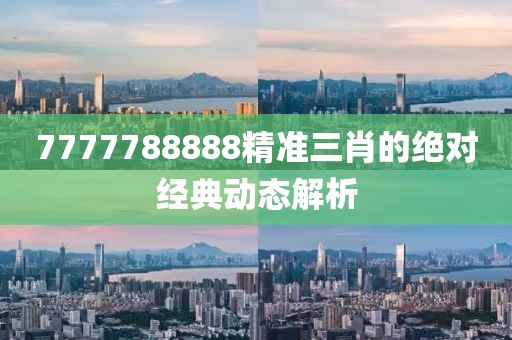 7777788888精準三肖的絕對經典動態解析