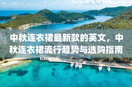 中秋連衣裙最新款的英文，中秋連衣裙流行趨勢與選購指南