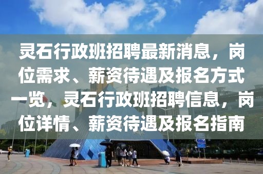 靈石行政班招聘最新消息，崗位需求、薪資待遇及報(bào)名方式一覽，靈石行政班招聘信息，崗位詳情、薪資待遇及報(bào)名指南