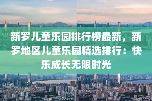 新羅兒童樂園排行榜最新，新羅地區兒童樂園精選排行：快樂成長無限時光