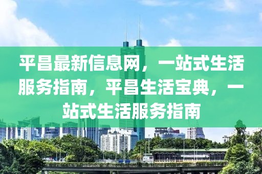 平昌最新信息網，一站式生活服務指南，平昌生活寶典，一站式生活服務指南