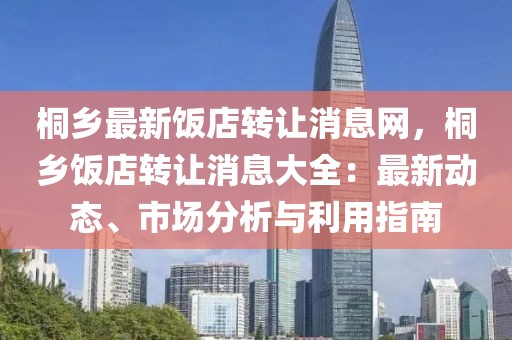 桐鄉最新飯店轉讓消息網，桐鄉飯店轉讓消息大全：最新動態、市場分析與利用指南