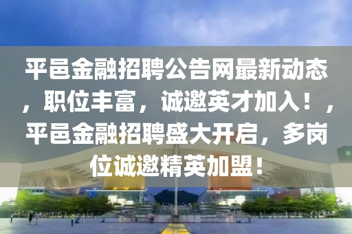平邑金融招聘公告網最新動態，職位豐富，誠邀英才加入！，平邑金融招聘盛大開啟，多崗位誠邀精英加盟！