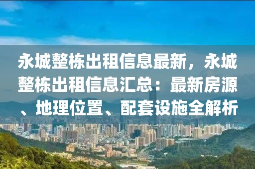 永城整棟出租信息最新，永城整棟出租信息匯總：最新房源、地理位置、配套設施全解析