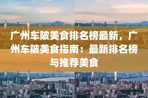 廣州車陂美食排名榜最新，廣州車陂美食指南：最新排名榜與推薦美食