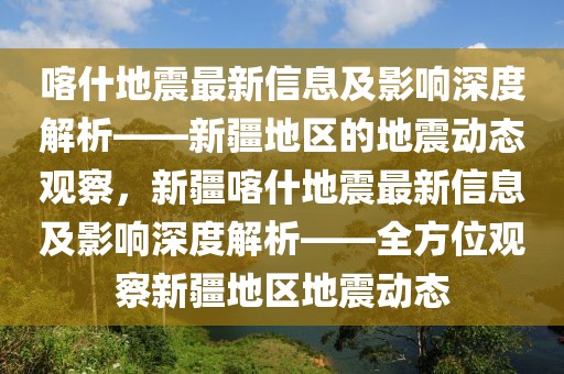 喀什地震最新信息及影響深度解析——新疆地區(qū)的地震動態(tài)觀察，新疆喀什地震最新信息及影響深度解析——全方位觀察新疆地區(qū)地震動態(tài)