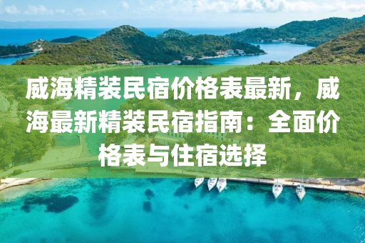 威海精裝民宿價格表最新，威海最新精裝民宿指南：全面價格表與住宿選擇