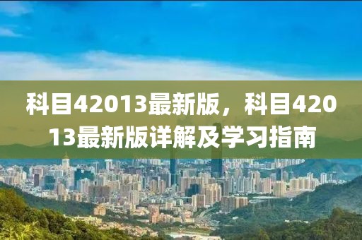 科目42013最新版，科目42013最新版詳解及學(xué)習(xí)指南