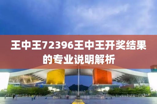 王中王72396王中王開獎結果的專業說明解析