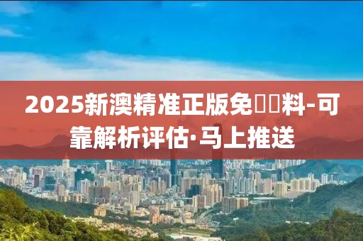 2025新澳精準正版免費資料-可靠解析評估·馬上推送