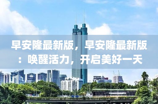早安隆最新版，早安隆最新版：喚醒活力，開啟美好一天
