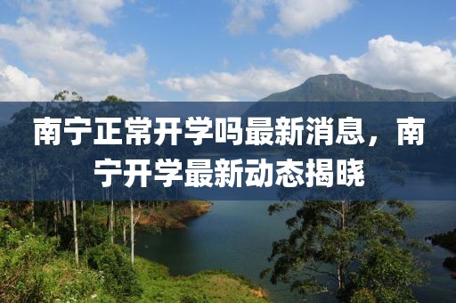 南寧正常開學(xué)嗎最新消息，南寧開學(xué)最新動態(tài)揭曉