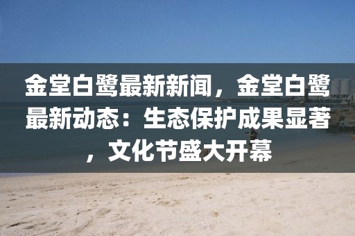 金堂白鷺最新新聞，金堂白鷺最新動態：生態保護成果顯著，文化節盛大開幕