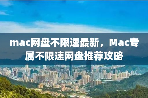 mac網盤不限速最新，Mac專屬不限速網盤推薦攻略
