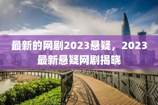 最新的網劇2023懸疑，2023最新懸疑網劇揭曉