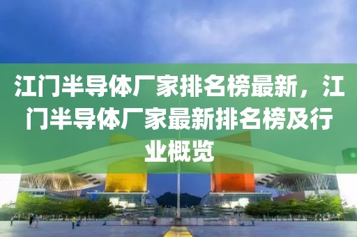 江門半導體廠家排名榜最新，江門半導體廠家最新排名榜及行業概覽