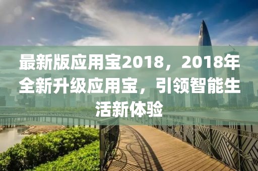 最新版應(yīng)用寶2018，2018年全新升級應(yīng)用寶，引領(lǐng)智能生活新體驗