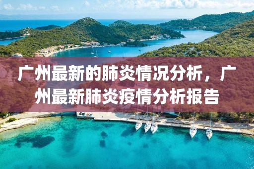 廣州最新的肺炎情況分析，廣州最新肺炎疫情分析報告