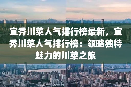 宜秀川菜人氣排行榜最新，宜秀川菜人氣排行榜：領(lǐng)略獨(dú)特魅力的川菜之旅