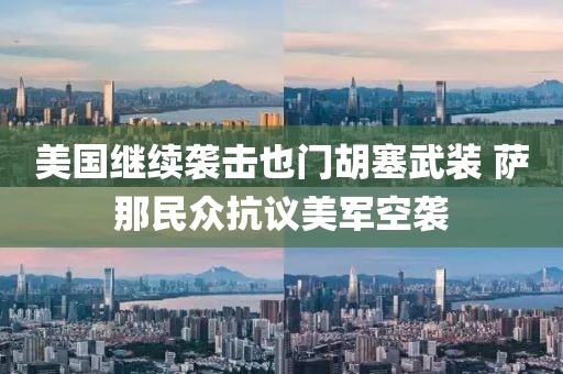 美國繼續襲擊也門胡塞武裝 薩那民眾抗議美軍空襲