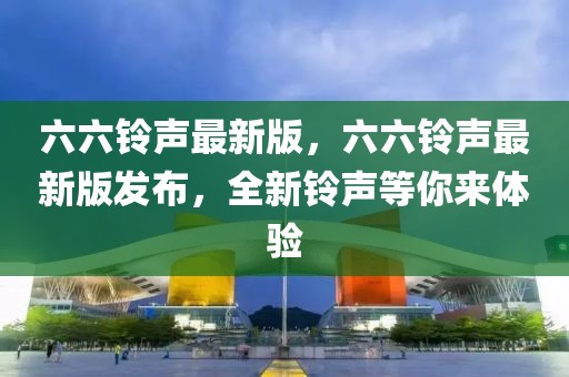 六六鈴聲最新版，六六鈴聲最新版發布，全新鈴聲等你來體驗