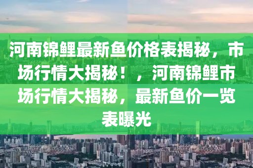 河南錦鯉最新魚價格表揭秘，市場行情大揭秘！，河南錦鯉市場行情大揭秘，最新魚價一覽表曝光