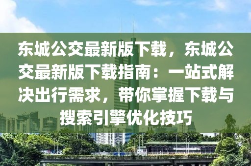 東城公交最新版下載，東城公交最新版下載指南：一站式解決出行需求，帶你掌握下載與搜索引擎優(yōu)化技巧