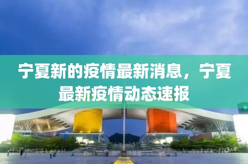 寧夏新的疫情最新消息，寧夏最新疫情動態速報