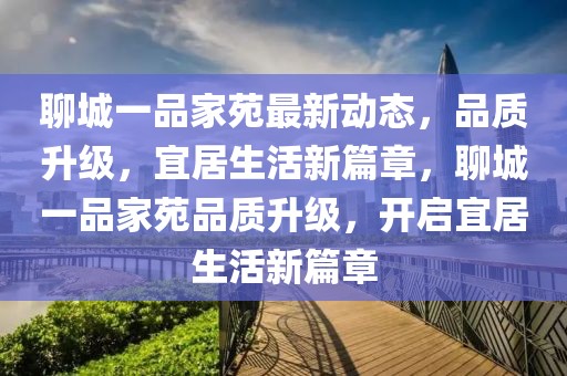 聊城一品家苑最新動態，品質升級，宜居生活新篇章，聊城一品家苑品質升級，開啟宜居生活新篇章