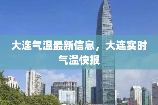 大連氣溫最新信息，大連實(shí)時(shí)氣溫快報(bào)