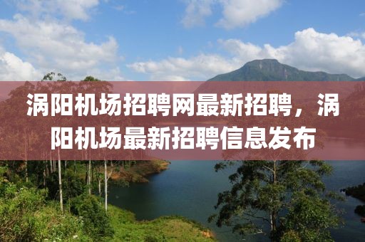 渦陽機場招聘網(wǎng)最新招聘，渦陽機場最新招聘信息發(fā)布