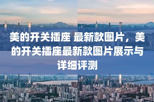 美的開關插座 最新款圖片，美的開關插座最新款圖片展示與詳細評測