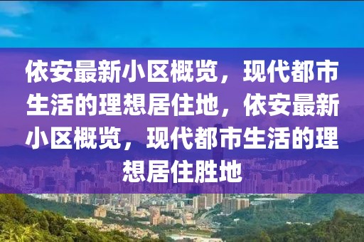 依安最新小區(qū)概覽，現(xiàn)代都市生活的理想居住地，依安最新小區(qū)概覽，現(xiàn)代都市生活的理想居住勝地