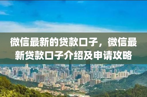 微信最新的貸款口子，微信最新貸款口子介紹及申請(qǐng)攻略