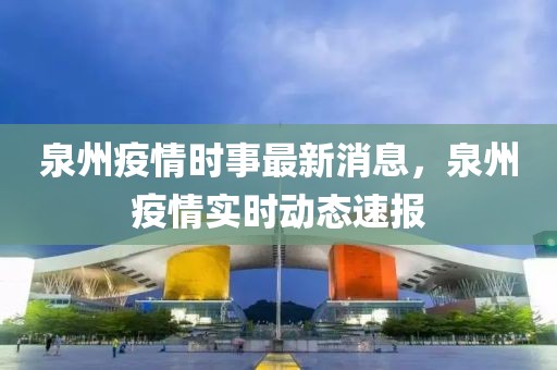 泉州疫情時事最新消息，泉州疫情實時動態速報