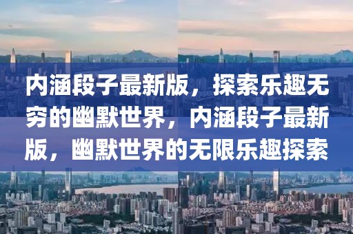 內(nèi)涵段子最新版，探索樂趣無窮的幽默世界，內(nèi)涵段子最新版，幽默世界的無限樂趣探索