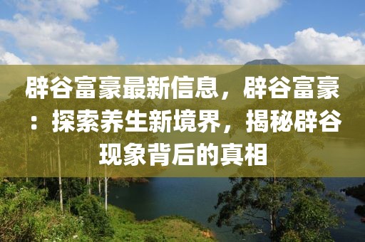辟谷富豪最新信息，辟谷富豪：探索養生新境界，揭秘辟谷現象背后的真相