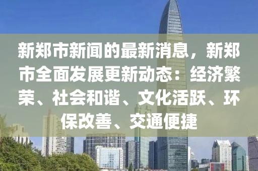 新鄭市新聞的最新消息，新鄭市全面發展更新動態：經濟繁榮、社會和諧、文化活躍、環保改善、交通便捷
