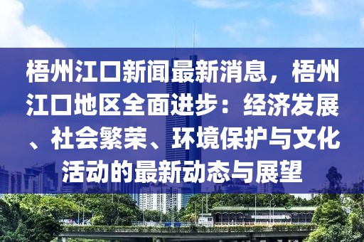 梧州江口新聞最新消息，梧州江口地區全面進步：經濟發展、社會繁榮、環境保護與文化活動的最新動態與展望