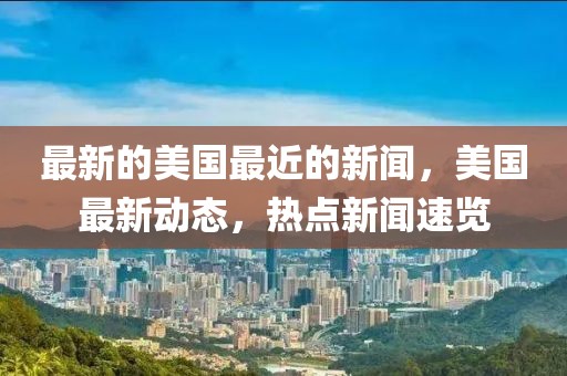 最新的美國最近的新聞，美國最新動態(tài)，熱點新聞速覽