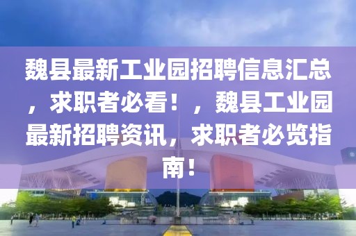 魏縣最新工業園招聘信息匯總，求職者必看！，魏縣工業園最新招聘資訊，求職者必覽指南！